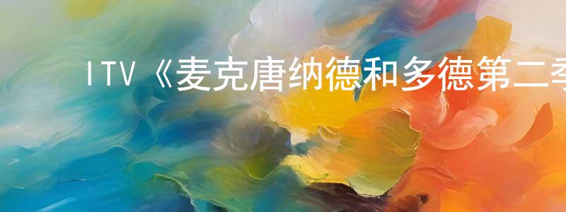 陈丽莹发布ITV《麦克唐纳德和多德第二季》迅雷下载/在线观看/百度云-犯罪/历史载-美剧天堂
